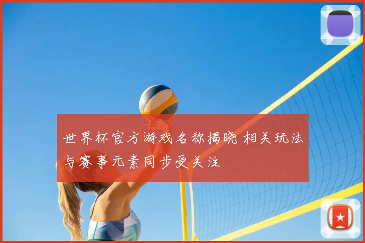 世界杯官方游戏名称揭晓 相关玩法与赛事元素同步受关注
