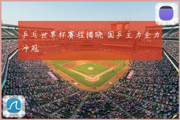 乒乓世界杯赛程揭晓 国乒主力全力冲冠