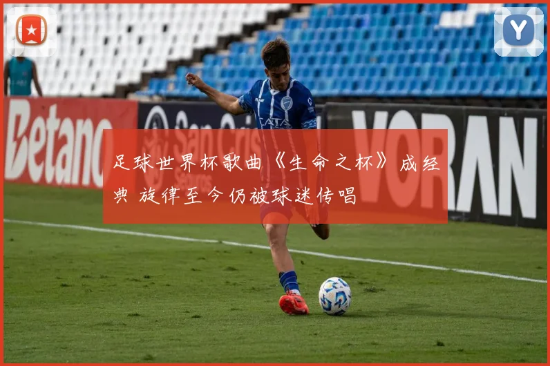 足球世界杯歌曲《生命之杯》成经典 旋律至今仍被球迷传唱