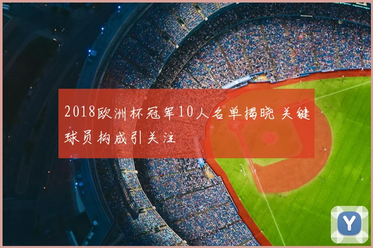 2018欧洲杯冠军10人名单揭晓 关键球员构成引关注