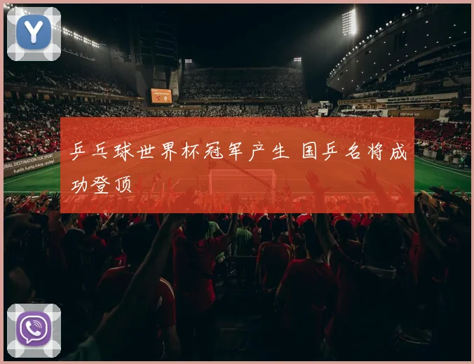 乒乓球世界杯冠军产生 国乒名将成功登顶