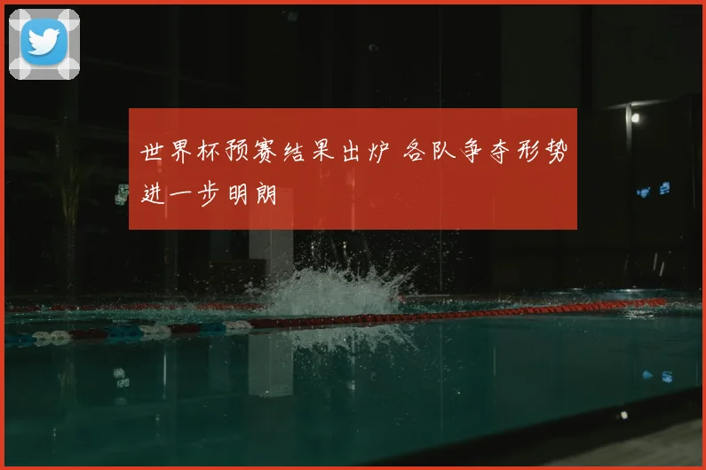 世界杯预赛结果出炉 各队争夺形势进一步明朗
