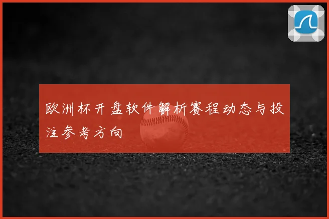欧洲杯开盘软件解析赛程动态与投注参考方向