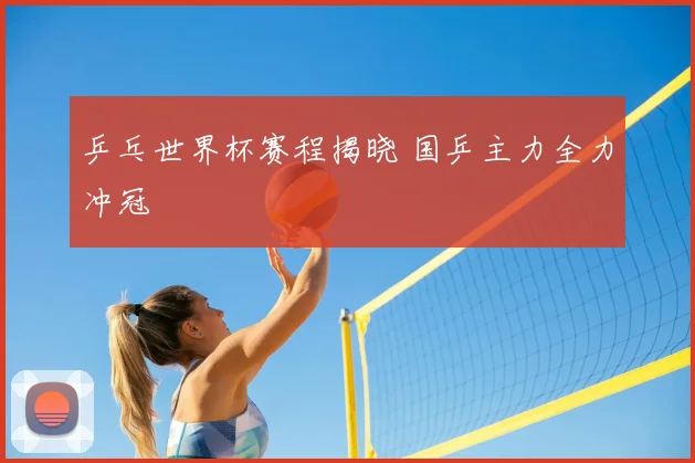 乒乓世界杯赛程揭晓 国乒主力全力冲冠