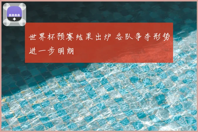 世界杯预赛结果出炉 各队争夺形势进一步明朗