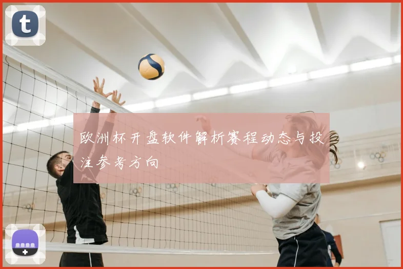 欧洲杯开盘软件解析赛程动态与投注参考方向