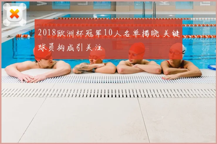2018欧洲杯冠军10人名单揭晓 关键球员构成引关注