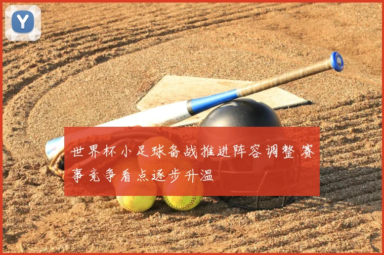 世界杯小足球备战推进阵容调整 赛事竞争看点逐步升温