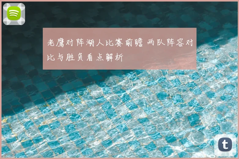 老鹰对阵湖人比赛前瞻 两队阵容对比与胜负看点解析