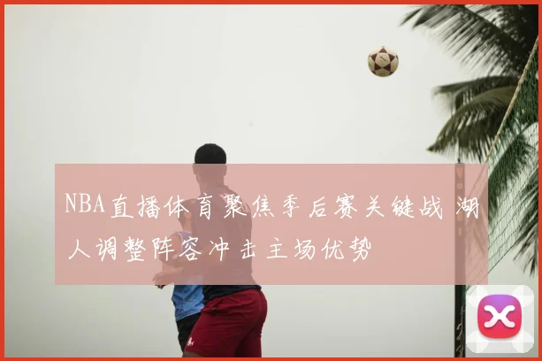 NBA直播体育聚焦季后赛关键战 湖人调整阵容冲击主场优势