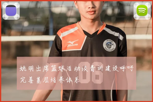 姚明出席篮球活动谈青训建设呼吁完善基层培养体系