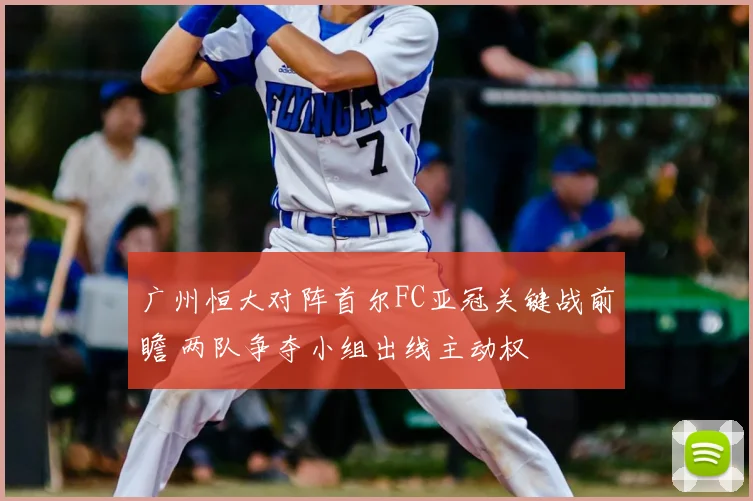 广州恒大对阵首尔FC亚冠关键战前瞻 两队争夺小组出线主动权