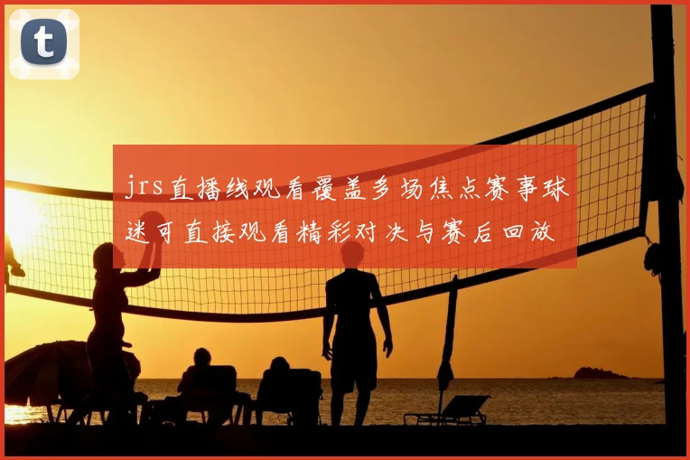 jrs直播线观看覆盖多场焦点赛事球迷可直接观看精彩对决与赛后回放