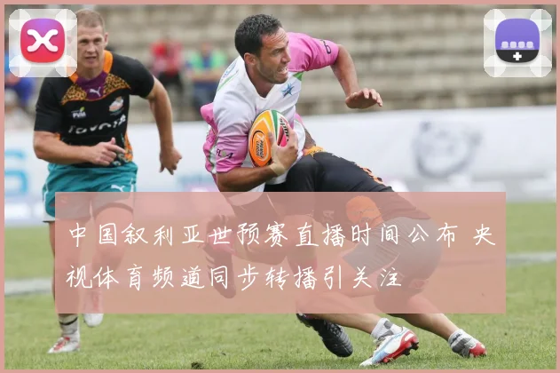 中国叙利亚世预赛直播时间公布 央视体育频道同步转播引关注
