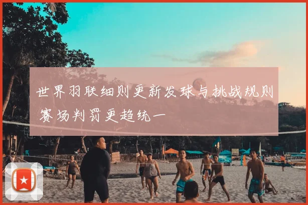世界羽联细则更新发球与挑战规则 赛场判罚更趋统一