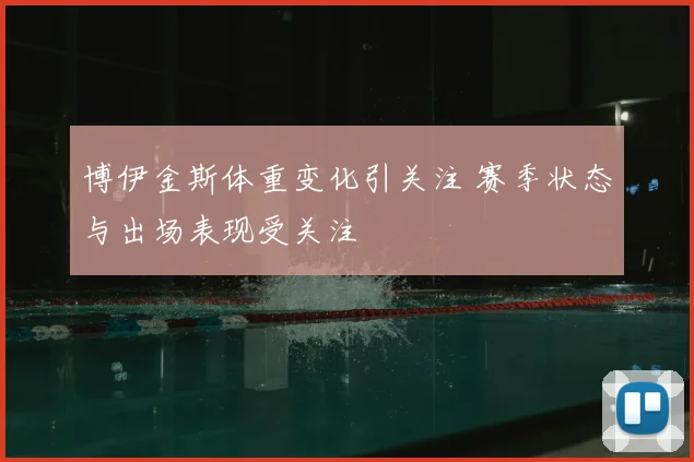 博伊金斯体重变化引关注 赛季状态与出场表现受关注