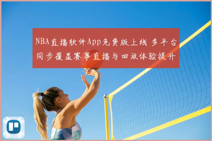 NBA直播软件App免费版上线 多平台同步覆盖赛事直播与回放体验提升