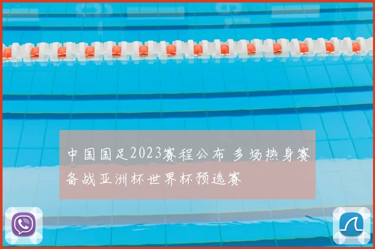 中国国足2023赛程公布 多场热身赛备战亚洲杯世界杯预选赛