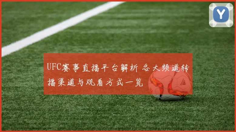 UFC赛事直播平台解析 各大频道转播渠道与观看方式一览