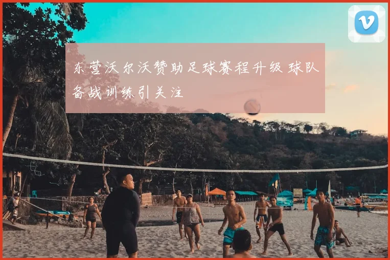 东营沃尔沃赞助足球赛程升级 球队备战训练引关注