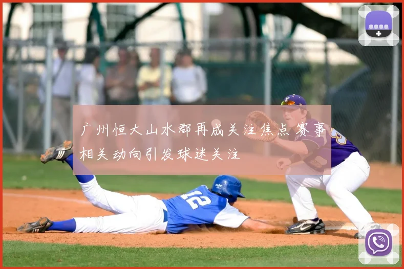 广州恒大山水郡再成关注焦点 赛事相关动向引发球迷关注