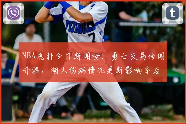 NBA虎扑今日新闻榜：勇士交易传闻升温，湖人伤病情况更新影响季后赛布局