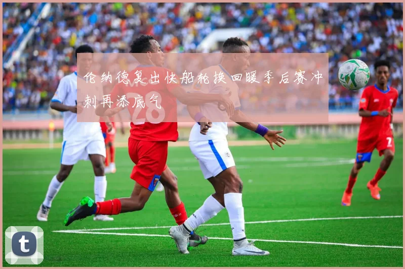 伦纳德复出快船轮换回暖季后赛冲刺再添底气