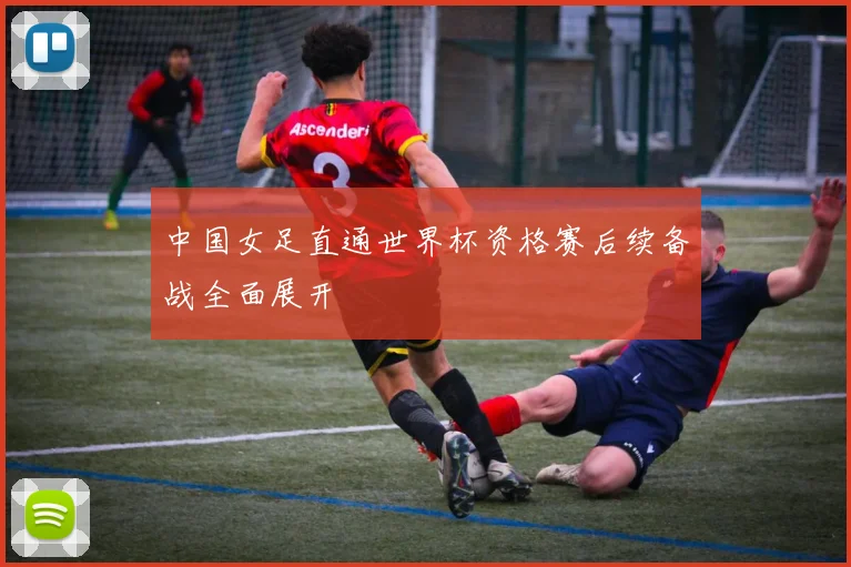 中国女足直通世界杯资格赛后续备战全面展开