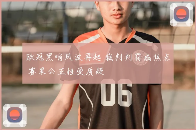 欧冠黑哨风波再起 裁判判罚成焦点 赛果公正性受质疑