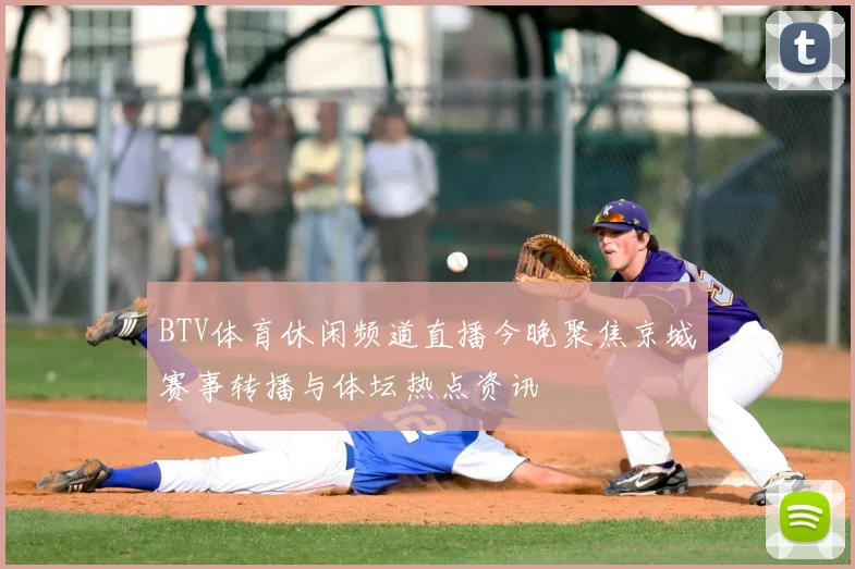 BTV体育休闲频道直播今晚聚焦京城赛事转播与体坛热点资讯