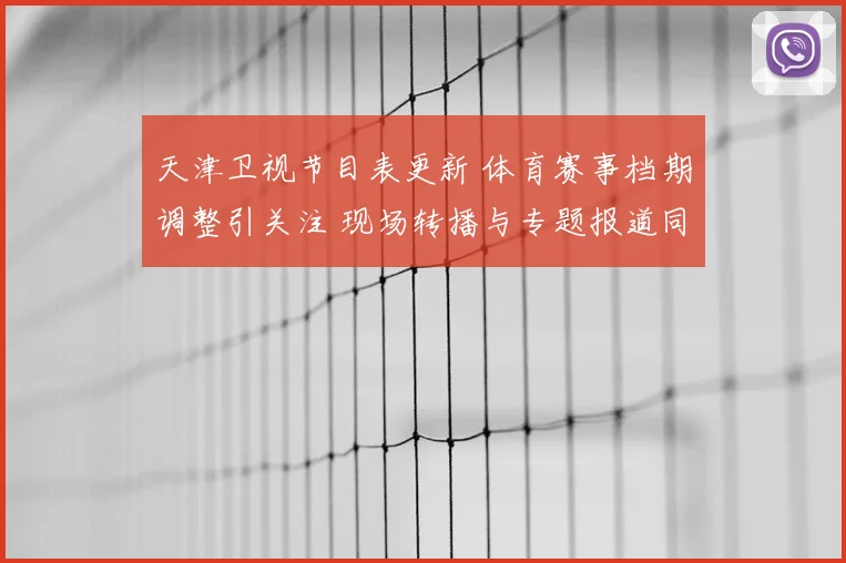 天津卫视节目表更新 体育赛事档期调整引关注 现场转播与专题报道同步上线